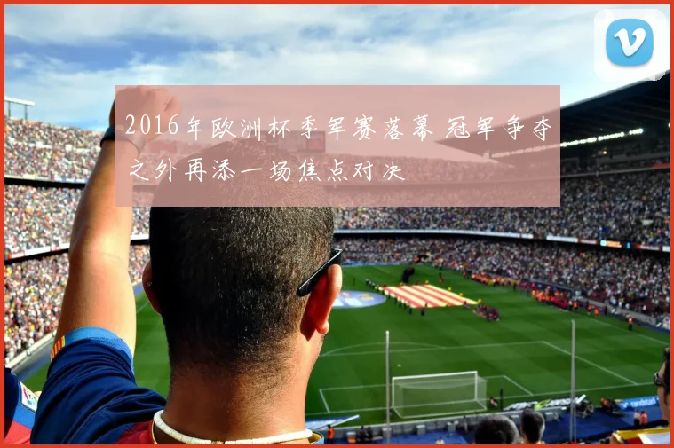 2016年欧洲杯季军赛落幕 冠军争夺之外再添一场焦点对决