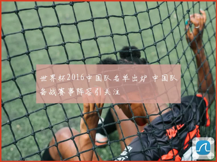 世界杯2016中国队名单出炉 中国队备战赛事阵容引关注