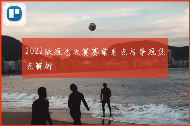 2022欧冠总决赛赛前看点与争冠焦点解析